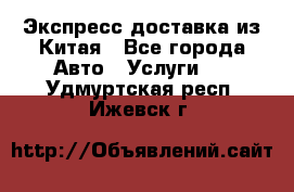 Экспресс доставка из Китая - Все города Авто » Услуги   . Удмуртская респ.,Ижевск г.